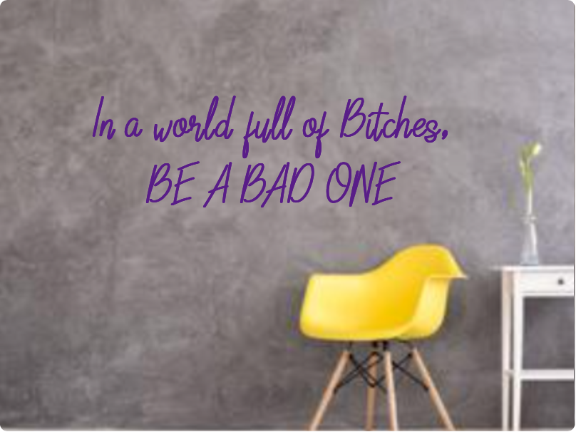 Custom text: In a world full of Bitches, 
BE A BAD ONE