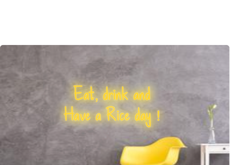 Custom order: Eat, drink and 
Have a Rice day !