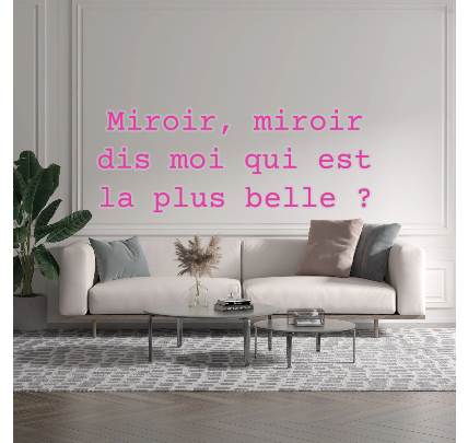 Custom text: Miroir, miroir
dis moi qui est
la plus belle ?