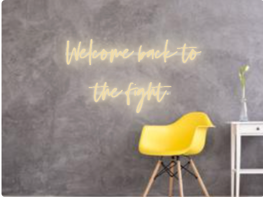 Custom text: Welcome back to
the fight.